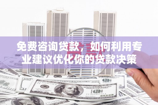 灵石免费咨询贷款，如何利用专业建议优化你的贷款决策