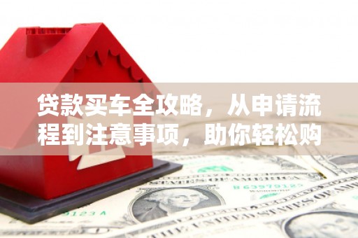 灵石贷款买车全攻略，从申请流程到注意事项，助你轻松购车