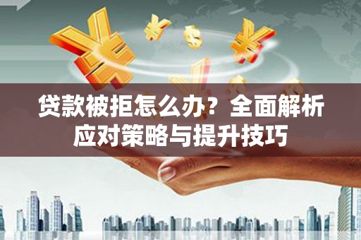 灵石贷款被拒怎么办？全面解析应对策略与提升技巧
