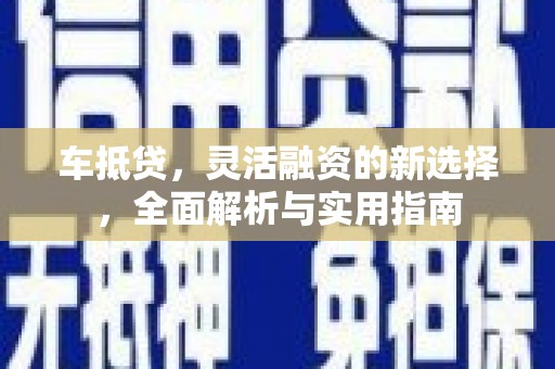 灵石车抵贷，灵活融资的新选择，全面解析与实用指南