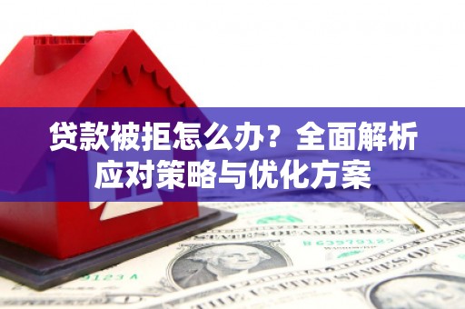 灵石贷款被拒怎么办？全面解析应对策略与优化方案